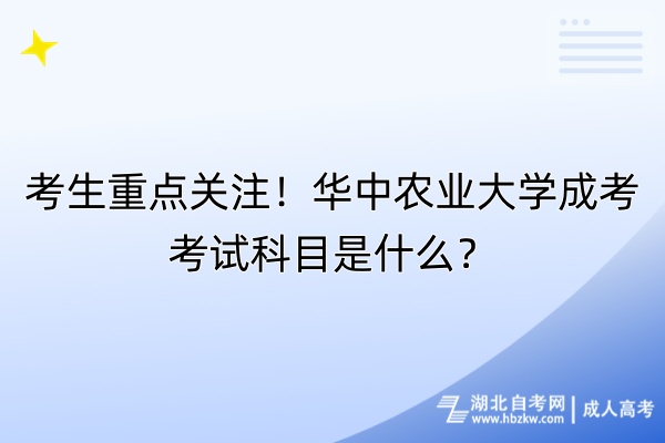 考生重點(diǎn)關(guān)注！華中農(nóng)業(yè)大學(xué)成考考試科目是什么？