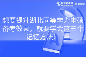 想要提升湖北同等學力申碩備考效果，就要學會這三個記憶方法！