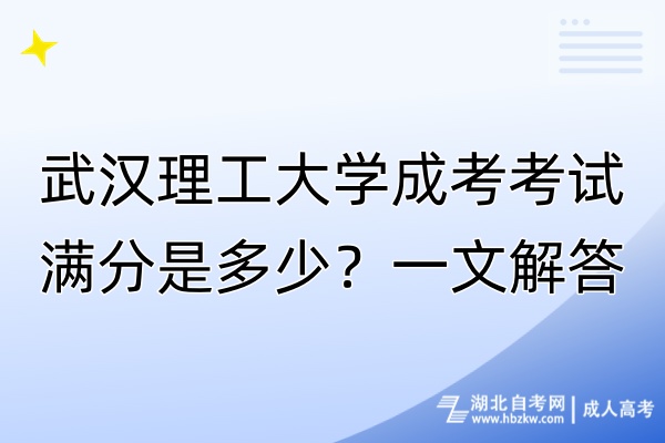 武漢理工大學(xué)成考考試滿(mǎn)分是多少？一文解答