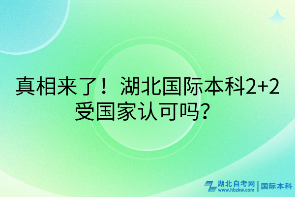 真相來了！湖北國際本科2+2受國家認(rèn)可嗎？