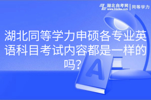 湖北同等學(xué)力申碩各專業(yè)英語科目考試內(nèi)容都是一樣的嗎？