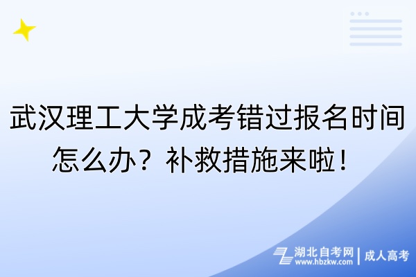 武漢理工大學(xué)成考錯過報名時間怎么辦？補救措施來啦！