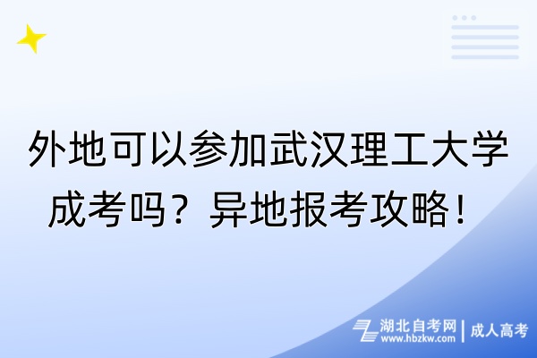 外地可以參加武漢理工大學(xué)成考嗎？異地報(bào)考攻略！