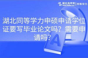 湖北同等學(xué)力申碩申請(qǐng)學(xué)位證要寫畢業(yè)論文嗎？需要申請(qǐng)嗎？