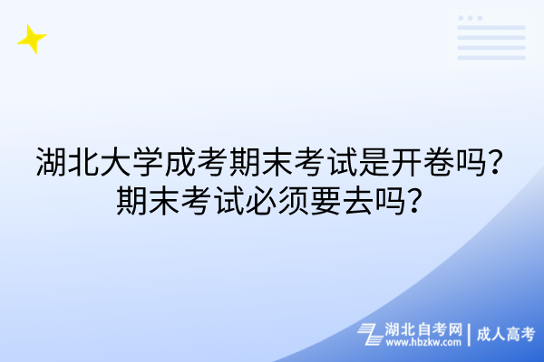 湖北大學(xué)成考期末考試是開卷嗎？期末考試必須要去嗎？