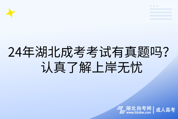 24年湖北成考考試有真題嗎？認真了解上岸無憂