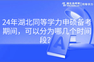 24年湖北同等學(xué)力申碩備考期間，可以分為哪幾個(gè)時(shí)間段？