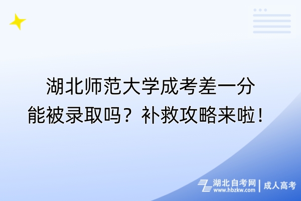 湖北師范大學(xué)成考差一分能被錄取嗎？補(bǔ)救攻略來啦！