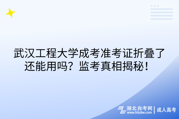 武漢工程大學成考準考證折疊了還能用嗎？監(jiān)考真相揭秘！