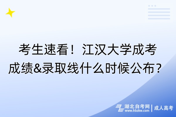 考生速看！江漢大學(xué)成考成績&錄取線什么時候公布？