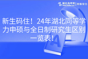 新生碼??！24年湖北同等學(xué)力申碩與全日制研究生區(qū)別一覽表！