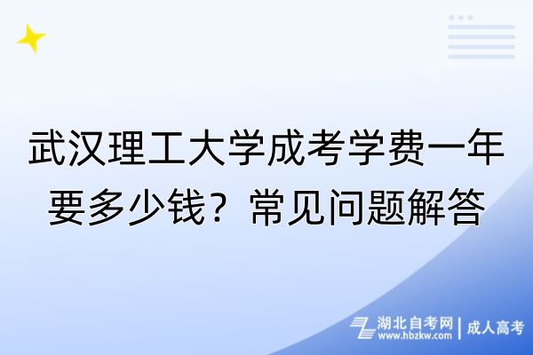 武漢理工大學成考學費一年要多少錢？常見問題解答