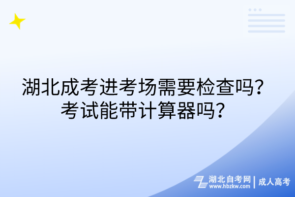 湖北成考進(jìn)考場(chǎng)需要檢查嗎？考試能帶計(jì)算器嗎？