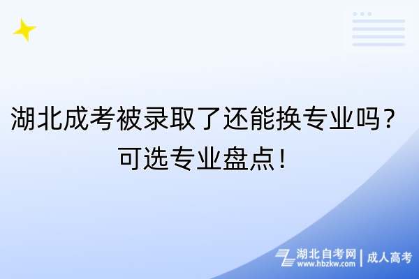 湖北成考被錄取了還能換專業(yè)嗎？可選專業(yè)盤點！