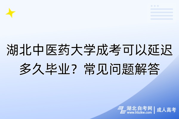 湖北中醫(yī)藥大學(xué)成考可以延遲多久畢業(yè)？常見問題解答