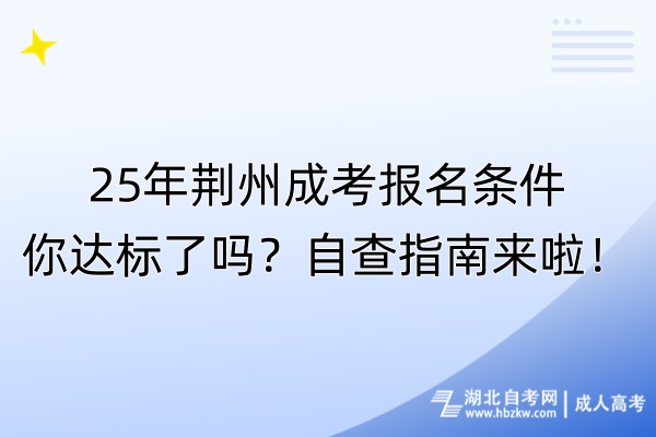 25年荊州成考報(bào)名條件你達(dá)標(biāo)了嗎？自查指南來(lái)啦！