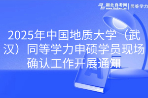 2025年中國(guó)地質(zhì)大學(xué)（武漢）同等學(xué)力申碩學(xué)員現(xiàn)場(chǎng)確認(rèn)工作開展通知