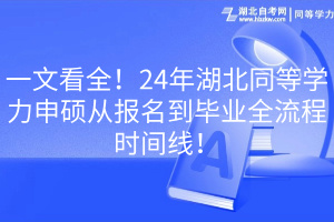 一文看全！24年湖北同等學(xué)力申碩從報名到畢業(yè)全流程時間線！