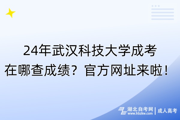 24年武漢科技大學(xué)成考在哪查成績(jī)？官方網(wǎng)址來(lái)啦！