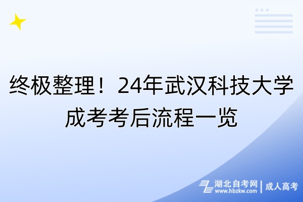 終極整理！24年武漢科技大學(xué)成考考后流程一覽