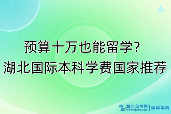 預(yù)算十萬(wàn)也能留學(xué)？湖北國(guó)際本科學(xué)費(fèi)國(guó)家推薦！