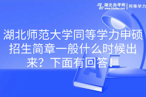 湖北師范大學(xué)同等學(xué)力申碩招生簡章一般什么時候出來？下面有回答！