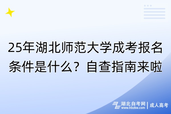 25年湖北師范大學(xué)成考報名條件是什么？自查指南來啦！