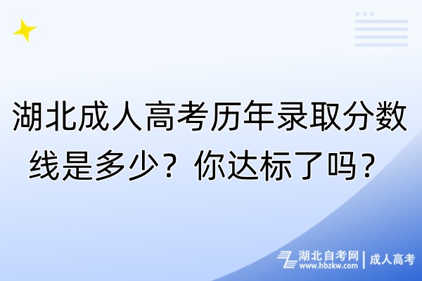 湖北成人高考歷年錄取分數(shù)線是多少？你達標了嗎？