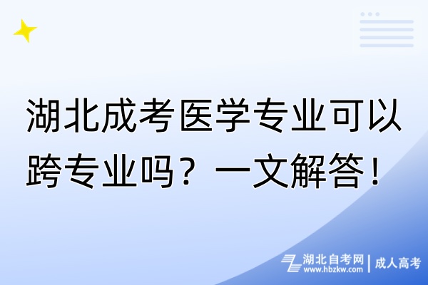 湖北成考醫(yī)學專業(yè)可以跨專業(yè)嗎？一文解答！