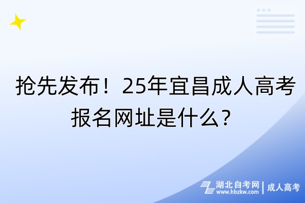 搶先發(fā)布！25年宜昌成人高考報名網(wǎng)址是什么？