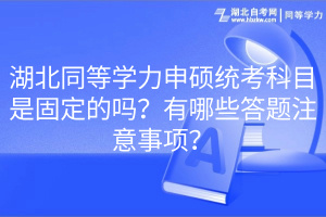 湖北同等學(xué)力申碩統(tǒng)考科目是固定的嗎？有哪些答題注意事項(xiàng)？