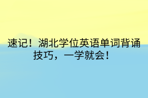 速記！湖北學(xué)位英語(yǔ)單詞背誦技巧，一學(xué)就會(huì)！