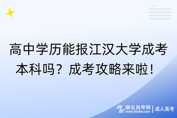 高中學(xué)歷能報江漢大學(xué)成考本科嗎？成考攻略來啦！