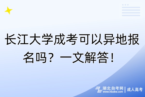 長江大學成考可以異地報名嗎？一文解答！