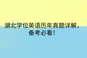 湖北學(xué)位英語(yǔ)歷年真題詳解，備考必看！