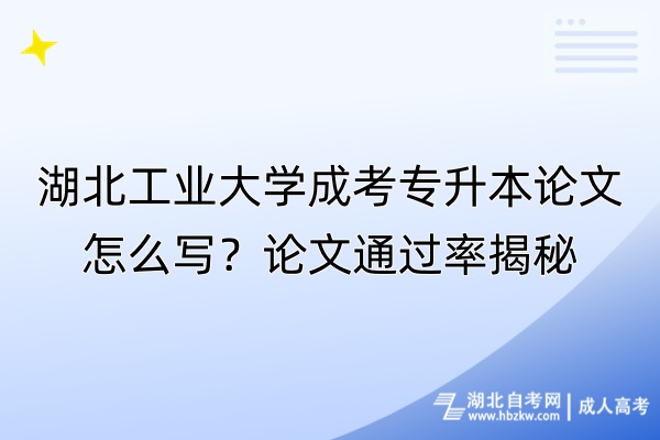 湖北工業(yè)大學成考專升本論文怎么寫？論文通過率揭秘