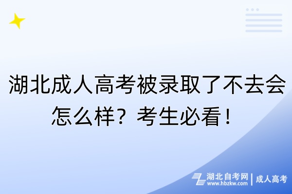 湖北成人高考被錄取了不去會怎么樣？考生必看！