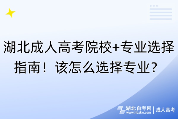 湖北成人高考院校+專業(yè)選擇指南！該怎么選擇專業(yè)？