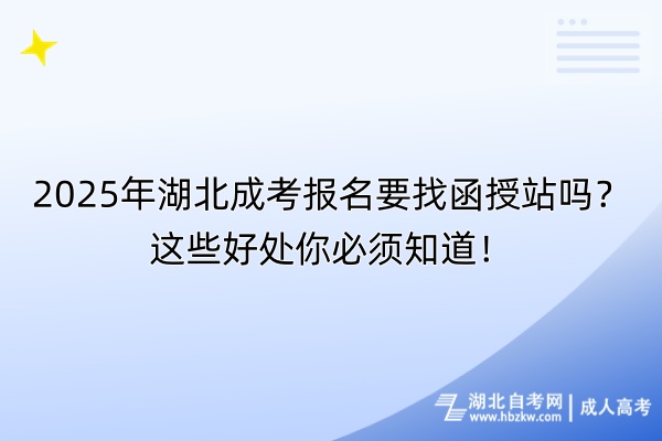 2025年湖北成考報(bào)名要找函授站嗎？這些好處你必須知道！