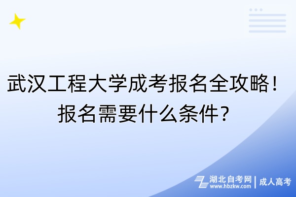 武漢工程大學(xué)成考報(bào)名全攻略！報(bào)名需要什么條件？