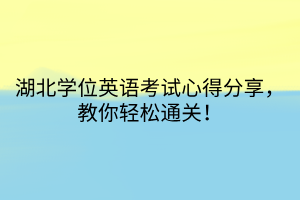 湖北學(xué)位英語(yǔ)考試心得分享，教你輕松通關(guān)！