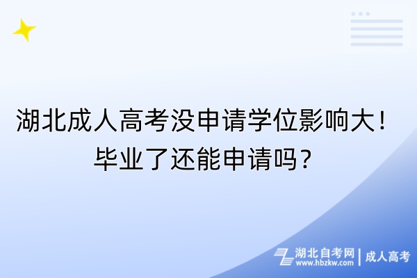 湖北成人高考沒申請學(xué)位影響大！畢業(yè)了還能申請嗎？