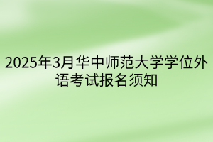 2025年3月華中師范大學(xué)學(xué)位外語(yǔ)考試報(bào)名須知