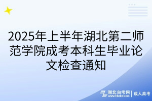 2025年上半年湖北第二師范學(xué)院成考本科生畢業(yè)論文檢查通知