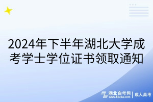 2024年下半年湖北大學(xué)成考學(xué)士學(xué)位證書領(lǐng)取通知