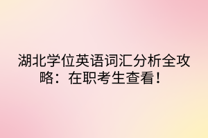 湖北學(xué)位英語(yǔ)詞匯分析全攻略：在職考生查看！