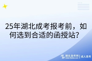 25年湖北成考報考前，如何選到合適的函授站？