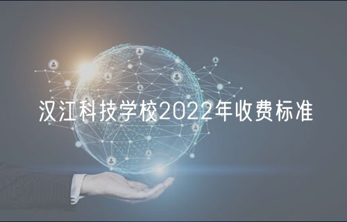 漢江科技學(xué)校2022年收費(fèi)標(biāo)準(zhǔn)