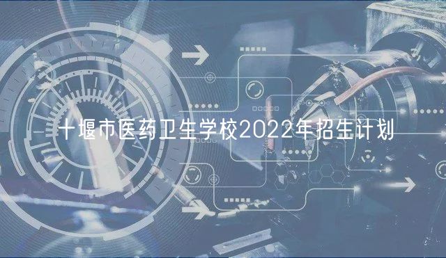 十堰市醫(yī)藥衛(wèi)生學(xué)校2022年招生計劃