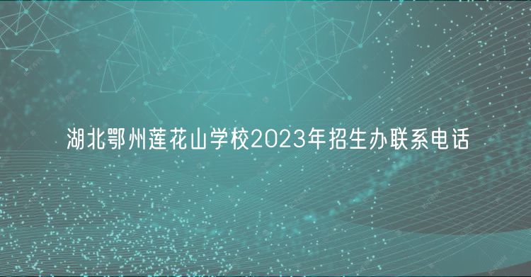 湖北鄂州蓮花山學(xué)校2023年招生辦聯(lián)系電話